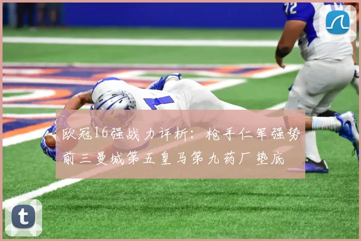 欧冠16强战力评析：枪手仁军强势前三曼城第五皇马第九药厂垫底