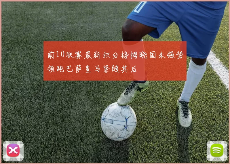 前10联赛最新积分榜揭晓国米强势领跑巴萨皇马紧随其后