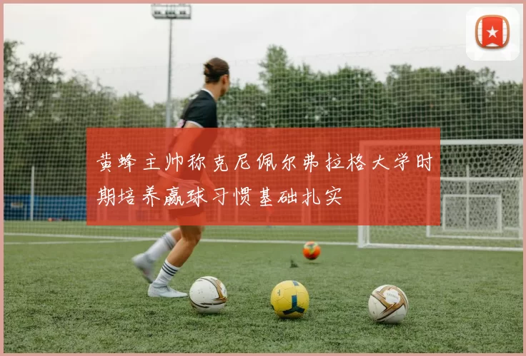 黄蜂主帅称克尼佩尔弗拉格大学时期培养赢球习惯基础扎实