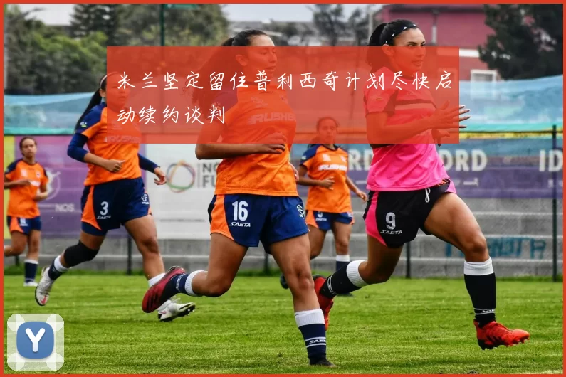 米兰坚定留住普利西奇计划尽快启动续约谈判