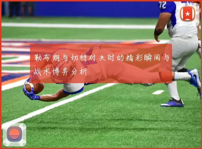 勒布朗与切特对决时的精彩瞬间与战术博弈分析