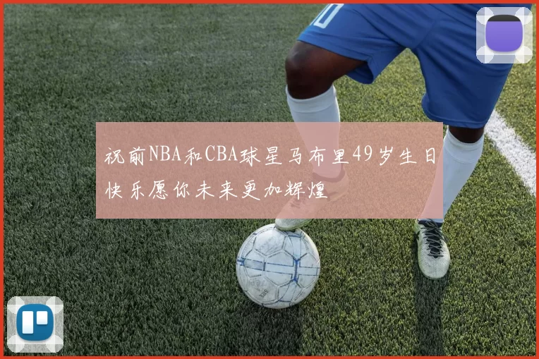 祝前NBA和CBA球星马布里49岁生日快乐愿你未来更加辉煌