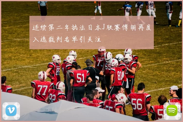 连续第二年执法日本J联赛傅明再度入选裁判名单引关注