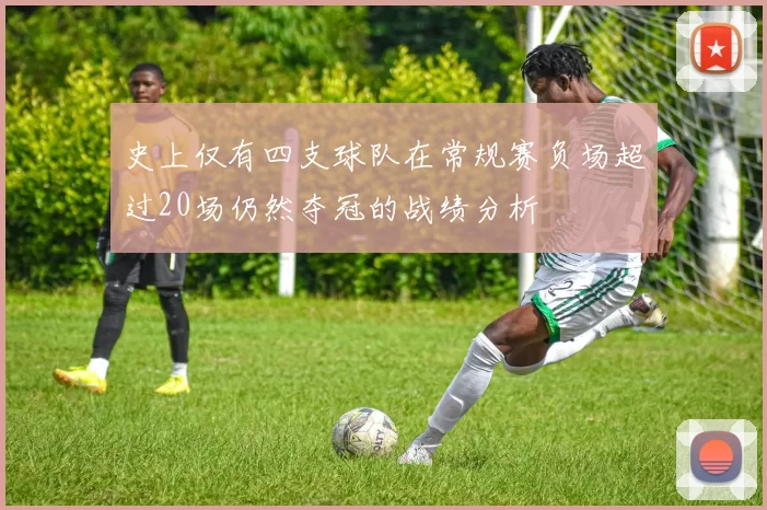 史上仅有四支球队在常规赛负场超过20场仍然夺冠的战绩分析