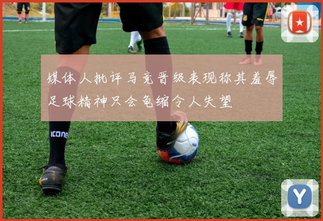媒体人批评马竞晋级表现称其羞辱足球精神只会龟缩令人失望
