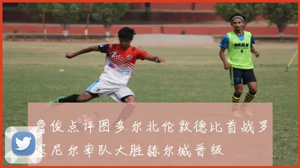 詹俊点评图多尔北伦敦德比首战罗塞尼尔率队大胜赫尔城晋级
